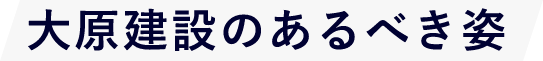 大原建設のあるべき姿