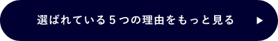 選ばれる5つの理由をもっと見る