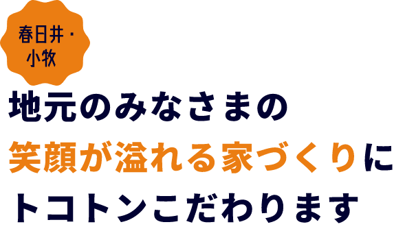 地元の皆様の笑顔あふれる家づくりにとことんこだわります！