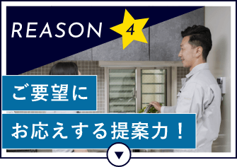 REASON4 ご要望にお応えする提案力！